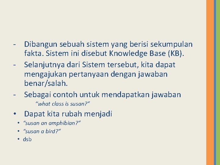 - Dibangun sebuah sistem yang berisi sekumpulan fakta. Sistem ini disebut Knowledge Base (KB).