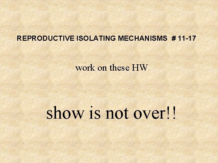REPRODUCTIVE ISOLATING MECHANISMS # 11 -17 work on these HW show is not over!!