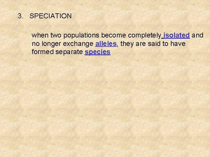 3. SPECIATION when two populations become completely isolated and no longer exchange alleles, they