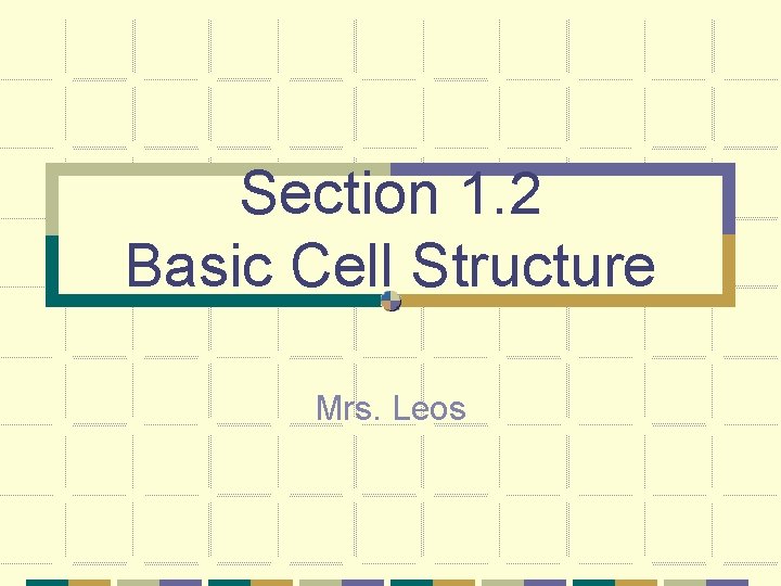 Section 1. 2 Basic Cell Structure Mrs. Leos 