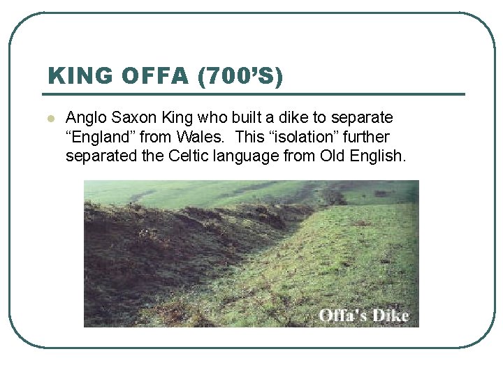 KING OFFA (700’S) l Anglo Saxon King who built a dike to separate “England”