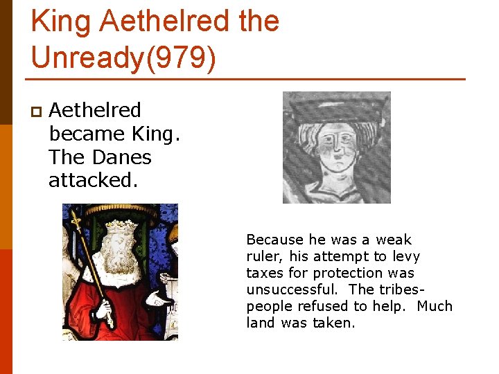 King Aethelred the Unready(979) p Aethelred became King. The Danes attacked. Because he was