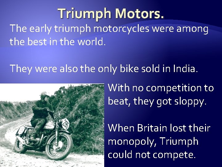 Triumph Motors. The early triumph motorcycles were among the best in the world. They