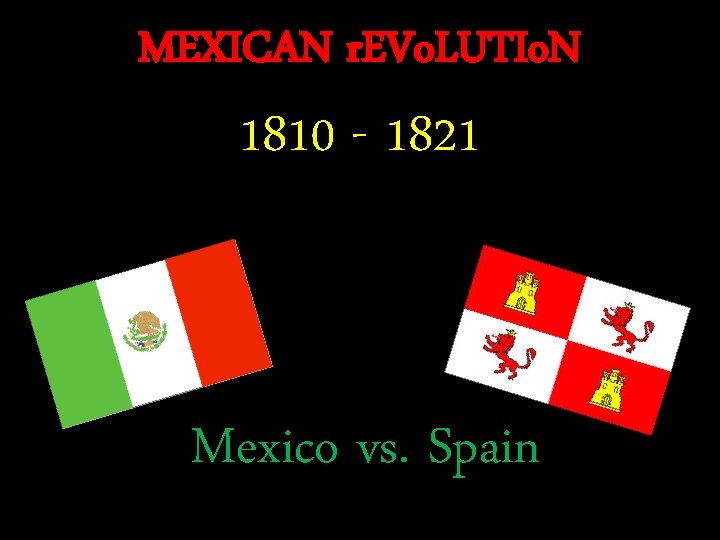 MEXICAN r. EVo. LUTIo. N 1810 - 1821 Mexico vs. Spain 