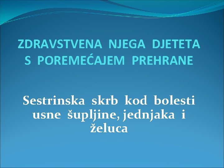 ZDRAVSTVENA NJEGA DJETETA S POREMEĆAJEM PREHRANE Sestrinska skrb kod bolesti usne šupljine, jednjaka i