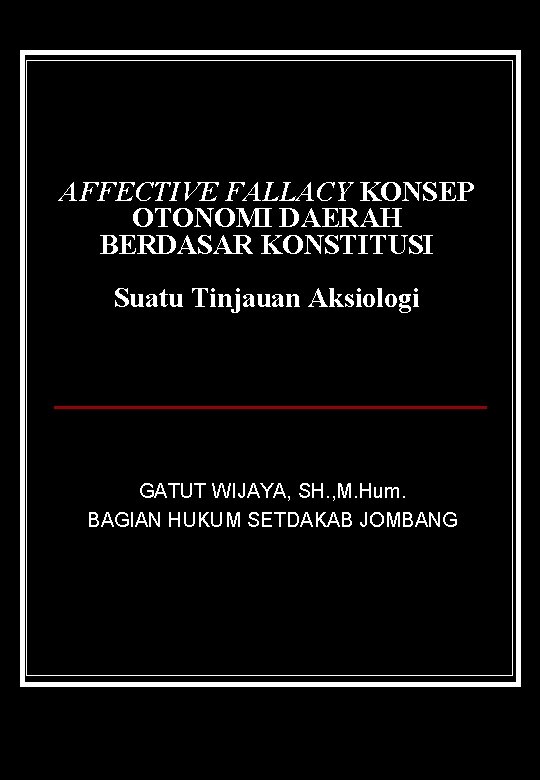 AFFECTIVE FALLACY KONSEP OTONOMI DAERAH BERDASAR KONSTITUSI Suatu Tinjauan Aksiologi GATUT WIJAYA, SH. ,