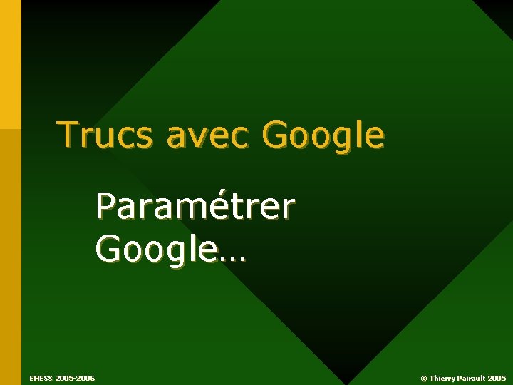 Trucs avec Google Paramétrer Google… EHESS 2005 -2006 © Thierry Pairault 2005 