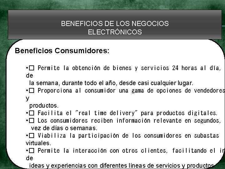 BENEFICIOS DE LOS NEGOCIOS ELECTRÓNICOS Beneficios Consumidores: • � Permite la obtención de bienes