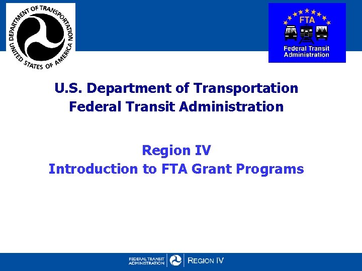 U. S. Department of Transportation Federal Transit Administration Region IV Introduction to FTA Grant