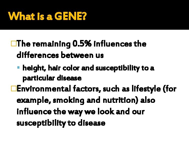 What is a GENE? �The remaining 0. 5% influences the differences between us height,