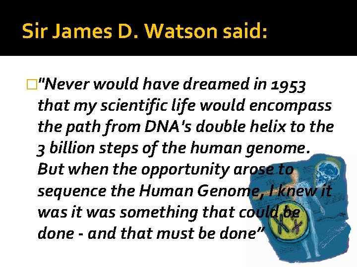 Sir James D. Watson said: �"Never would have dreamed in 1953 that my scientific
