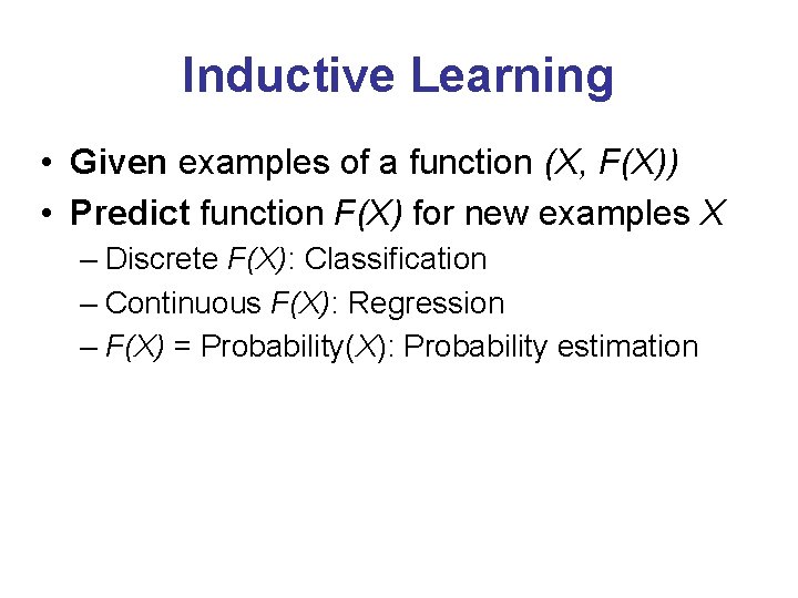 Inductive Learning • Given examples of a function (X, F(X)) • Predict function F(X)