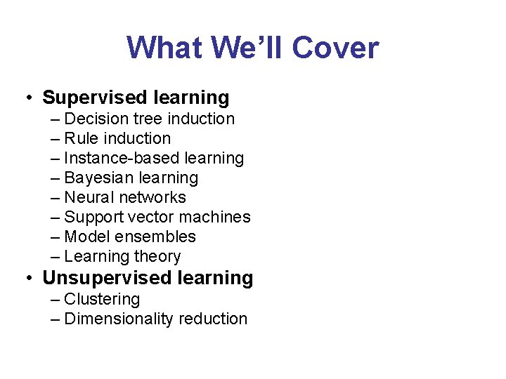 What We’ll Cover • Supervised learning – Decision tree induction – Rule induction –