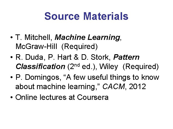 Source Materials • T. Mitchell, Machine Learning, Mc. Graw-Hill (Required) • R. Duda, P.