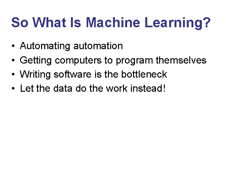 So What Is Machine Learning? • • Automating automation Getting computers to program themselves