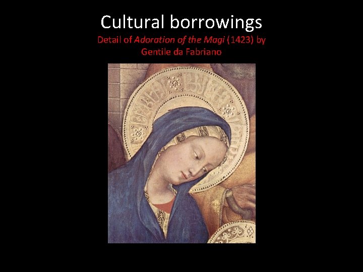 Cultural borrowings Detail of Adoration of the Magi (1423) by Gentile da Fabriano Cultural borrowings Detail of Adoration of the Magi (1423) by Gentile da Fabriano