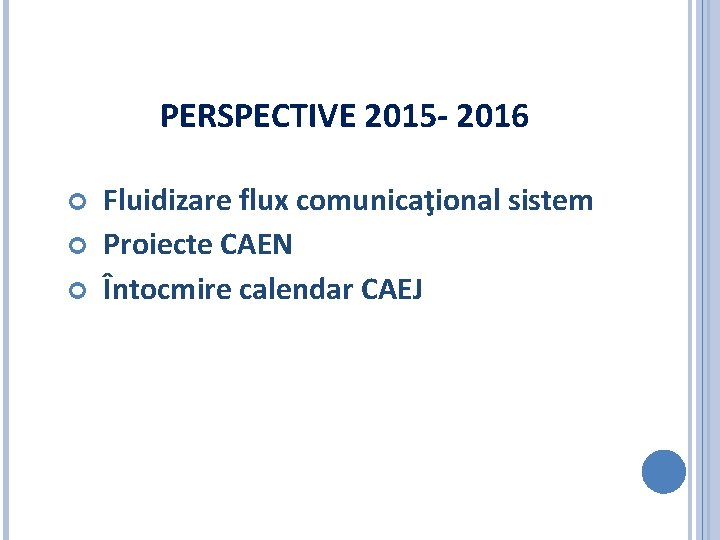 PERSPECTIVE 2015 - 2016 Fluidizare flux comunicaţional sistem Proiecte CAEN Întocmire calendar CAEJ 