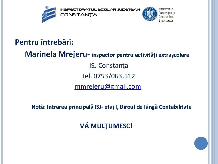 Pentru întrebări: Marinela Mrejeru- inspector pentru activităţi extraşcolare ISJ Constanţa tel. 0753/063. 512 mmrejeru@gmail.