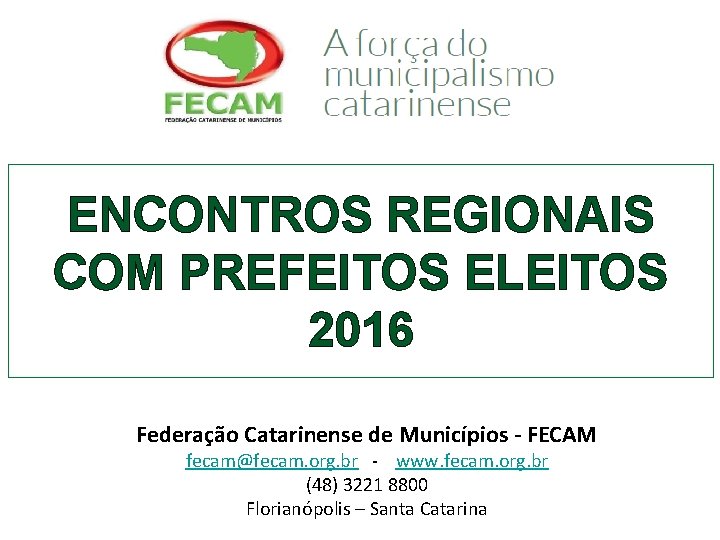 ENCONTROS REGIONAIS COM PREFEITOS ELEITOS 2016 Federação Catarinense de Municípios - FECAM fecam@fecam. org.