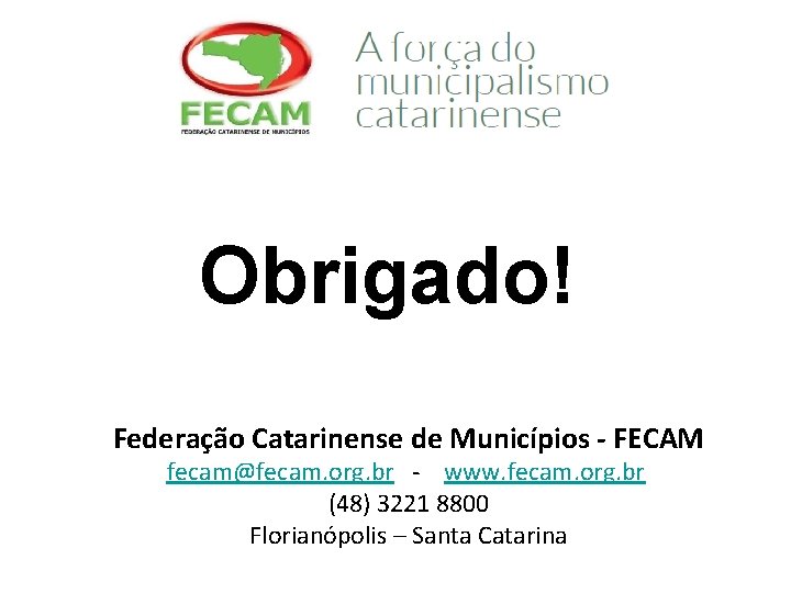 Obrigado! Federação Catarinense de Municípios - FECAM fecam@fecam. org. br - www. fecam. org.