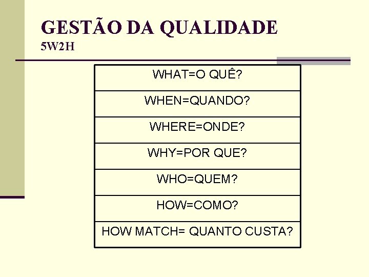 GESTÃO DA QUALIDADE 5 W 2 H WHAT=O QUÊ? WHEN=QUANDO? WHERE=ONDE? WHY=POR QUE? WHO=QUEM? GESTÃO DA QUALIDADE 5 W 2 H WHAT=O QUÊ? WHEN=QUANDO? WHERE=ONDE? WHY=POR QUE? WHO=QUEM?