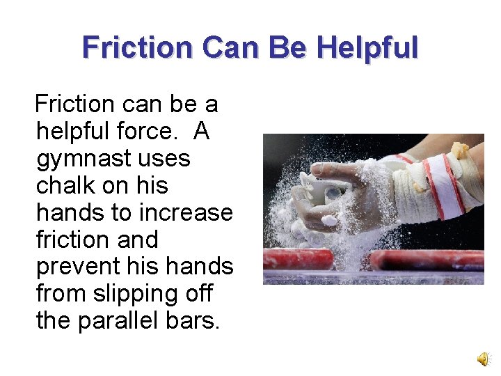 Friction Can Be Helpful Friction can be a helpful force. A gymnast uses chalk