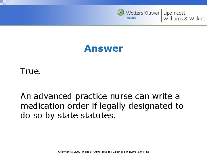 Answer True. An advanced practice nurse can write a medication order if legally designated