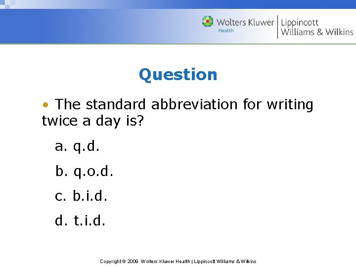 Question • The standard abbreviation for writing twice a day is? a. q. d.