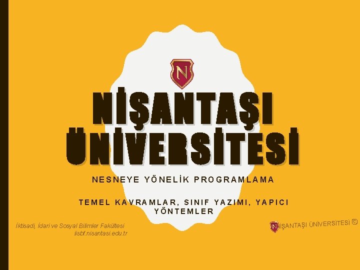 NİŞANTAŞI ÜNİVERSİTESİ NESNEYE YÖNELİK PROGRAMLAMA TEMEL KAVRAMLAR, SINIF YAZIMI, YAPICI YÖNTEMLER İktisadi, İdari ve