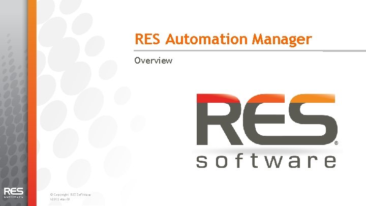 RES Automation Manager Overview © Copyright RES Software. v 2012 -Mar 30. 
