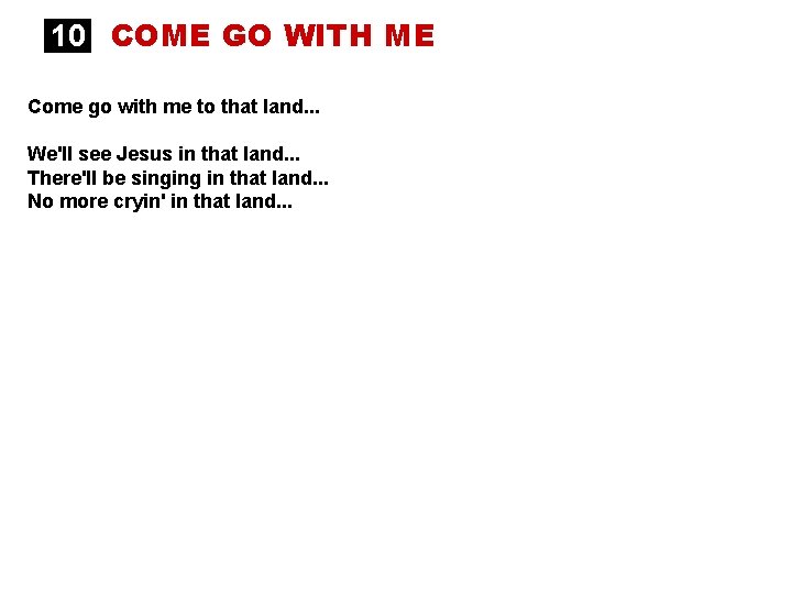 10 COME GO WITH ME Come go with me to that land. . .