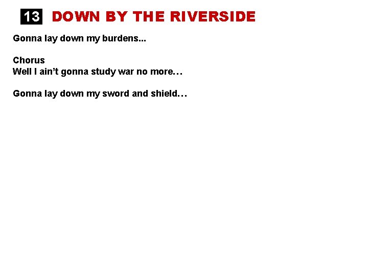 13 DOWN BY THE RIVERSIDE Gonna lay down my burdens. . . Chorus Well