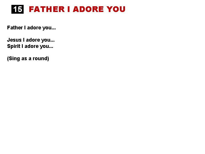15 FATHER I ADORE YOU Father I adore you. . . Jesus I adore