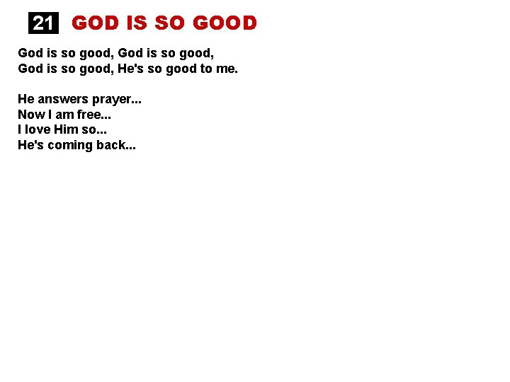 21 GOD IS SO GOOD God is so good, He's so good to me.