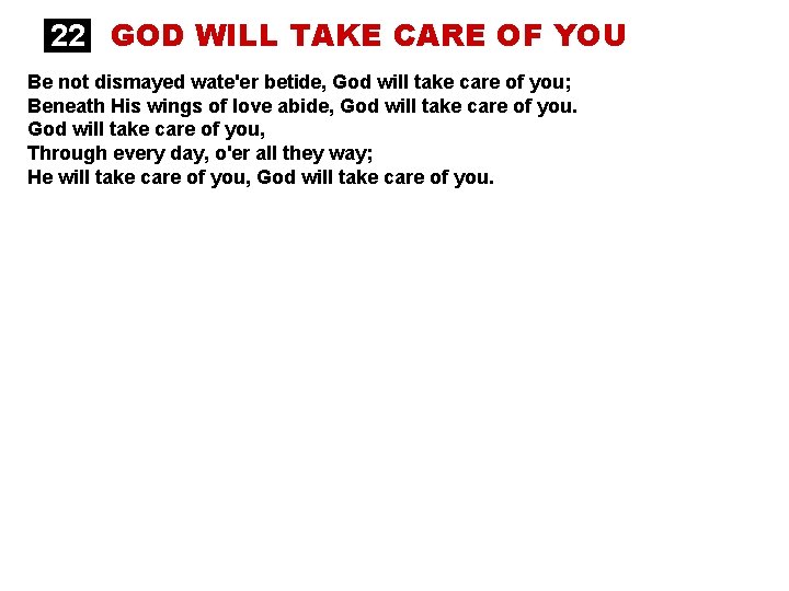 22 GOD WILL TAKE CARE OF YOU Be not dismayed wate'er betide, God will