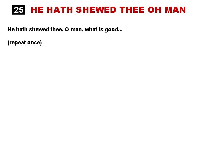 25 HE HATH SHEWED THEE OH MAN He hath shewed thee, O man, what