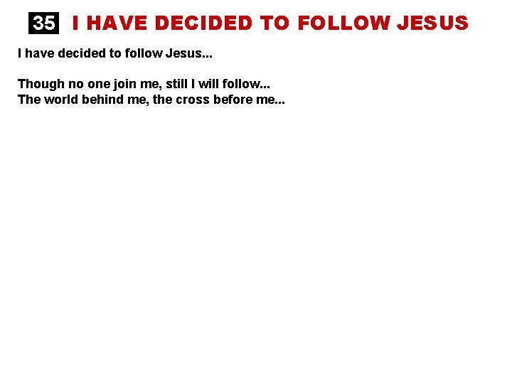 35 I HAVE DECIDED TO FOLLOW JESUS I have decided to follow Jesus. .