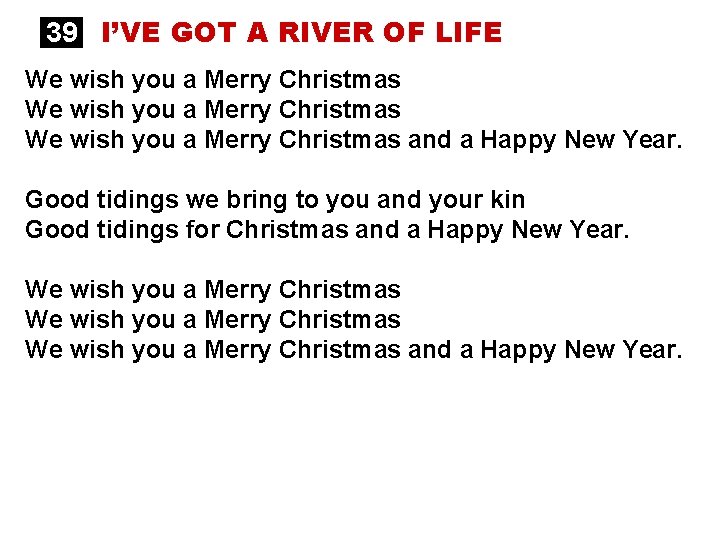 39 I’VE GOT A RIVER OF LIFE We wish you a Merry Christmas and