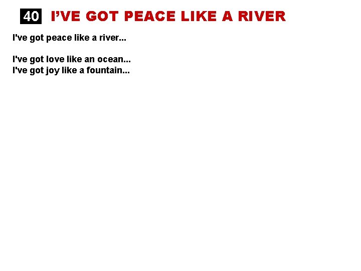 40 I’VE GOT PEACE LIKE A RIVER I've got peace like a river. .