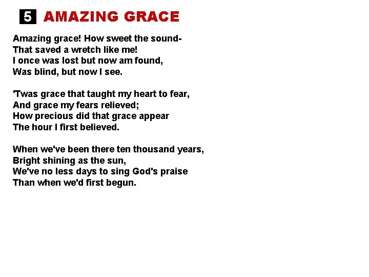 5 AMAZING GRACE Amazing grace! How sweet the sound. That saved a wretch like