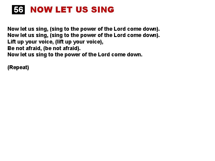 56 NOW LET US SING Now let us sing, (sing to the power of