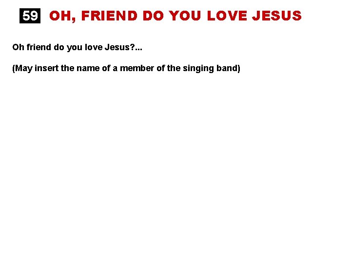 59 OH, FRIEND DO YOU LOVE JESUS Oh friend do you love Jesus? .