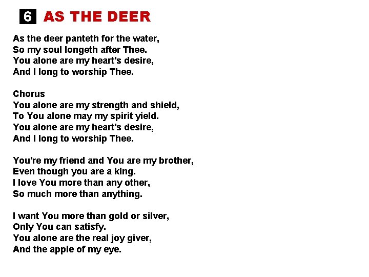 6 AS THE DEER As the deer panteth for the water, So my soul