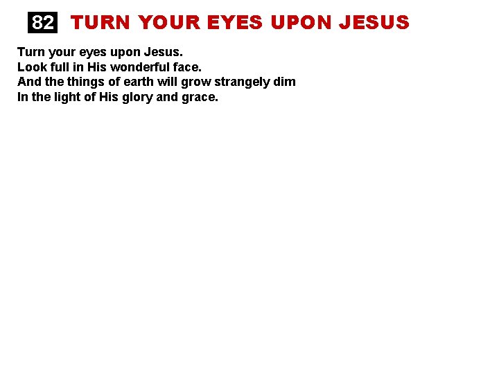 82 TURN YOUR EYES UPON JESUS Turn your eyes upon Jesus. Look full in