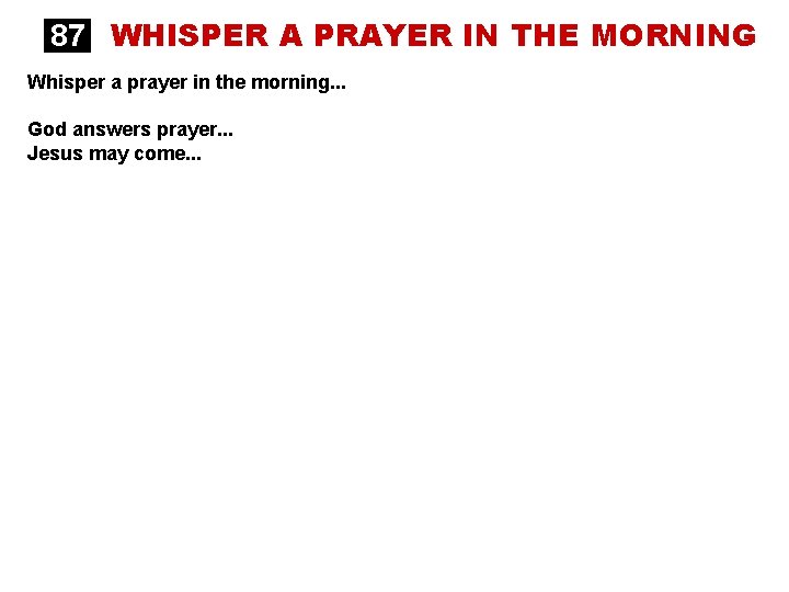 87 WHISPER A PRAYER IN THE MORNING Whisper a prayer in the morning. .