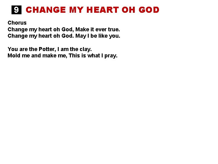 9 CHANGE MY HEART OH GOD Chorus Change my heart oh God, Make it