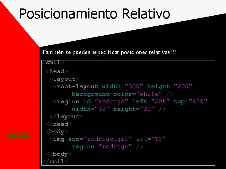Posicionamiento Relativo También se pueden especificar posiciones relativas!!! ejemplo <smil> <head> <layout> <root-layout width="300"