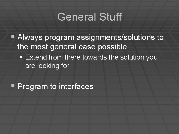 General Stuff § Always program assignments/solutions to the most general case possible § Extend