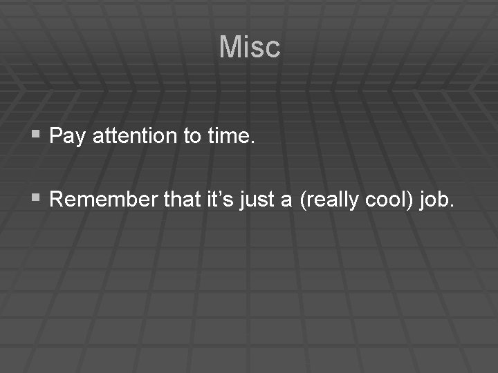 Misc § Pay attention to time. § Remember that it’s just a (really cool)