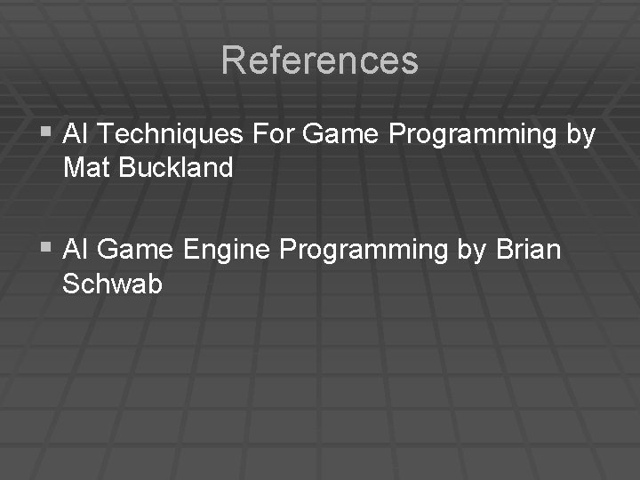 References § AI Techniques For Game Programming by Mat Buckland § AI Game Engine